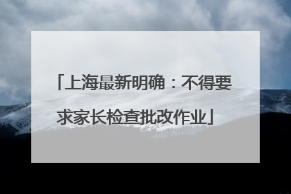 上海最新明确：不得要求家长检查批改作业