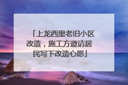 上龙西里老旧小区改造，施工方邀请居民写下改造心愿