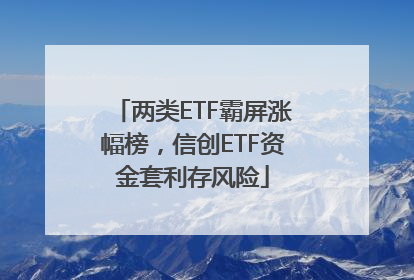 两类ETF霸屏涨幅榜，信创ETF资金套利存风险