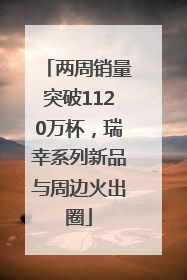 两周销量突破1120万杯，瑞幸系列新品与周边火出圈