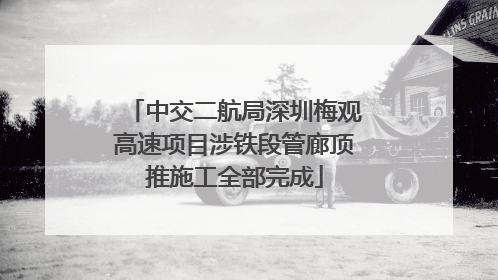 中交二航局深圳梅观高速项目涉铁段管廊顶推施工全部完成
