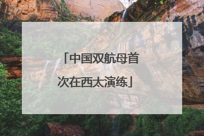 中国双航母首次在西太演练