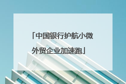 中国银行护航小微外贸企业加速跑