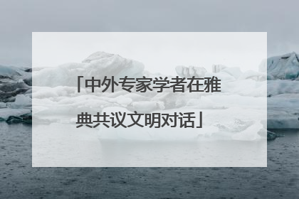 中外专家学者在雅典共议文明对话