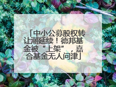 中小公募股权转让潮延续！德邦基金被“上架”，嘉合基金无人问津