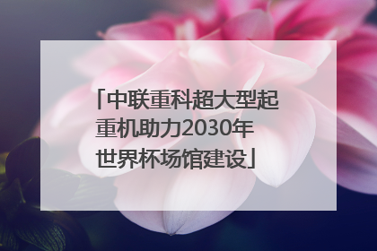 中联重科超大型起重机助力2030年世界杯场馆建设