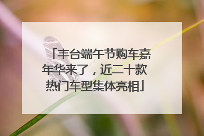 丰台端午节购车嘉年华来了，近二十款热门车型集体亮相
