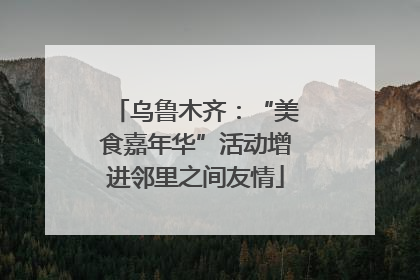 乌鲁木齐：“美食嘉年华”活动增进邻里之间友情