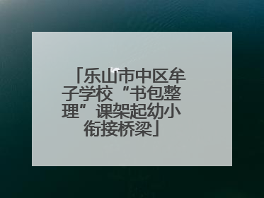 乐山市中区牟子学校“书包整理”课架起幼小衔接桥梁