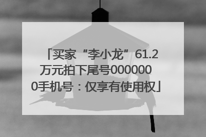买家“李小龙”61.2万元拍下尾号0000000手机号：仅享有使用权