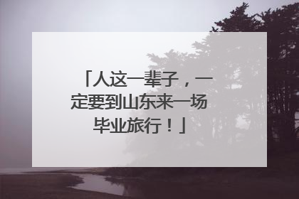 人这一辈子，一定要到山东来一场毕业旅行！