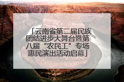 云南省第二届民族团结进步大舞台暨第八届“农民工”专场惠民演出活动启幕
