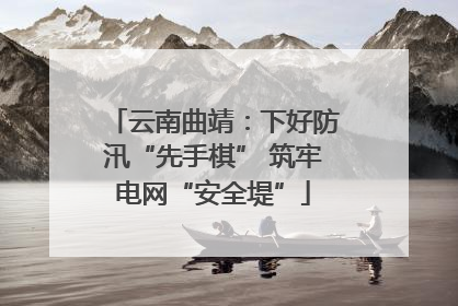 云南曲靖：下好防汛“先手棋” 筑牢电网“安全堤”