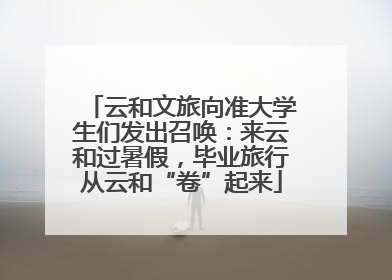 云和文旅向准大学生们发出召唤：来云和过暑假，毕业旅行从云和“卷”起来