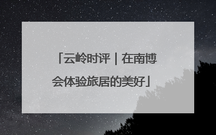 云岭时评｜在南博会体验旅居的美好