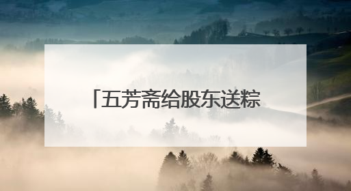 五芳斋给股东送粽子！持有1000股可申领，投资者质疑是变相清库存