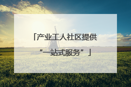 产业工人社区提供“一站式服务”