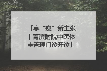 享“瘦”新主张｜青滨附院中医体重管理门诊开诊