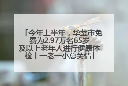 今年上半年，华蓥市免费为2.97万名65岁及以上老年人进行健康体检丨一老一小总关情