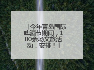 今年青岛国际啤酒节期间，100余场文旅活动，安排！