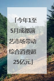 今年1至5月成都演艺市场带动综合消费超25亿元