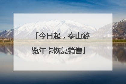 今日起，泰山游览年卡恢复销售