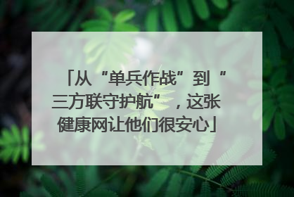 从“单兵作战”到“三方联守护航”，这张健康网让他们很安心