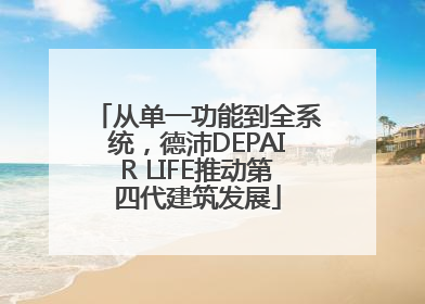 从单一功能到全系统，德沛DEPAIR LIFE推动第四代建筑发展