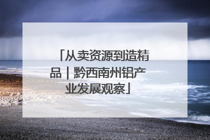 从卖资源到造精品｜黔西南州铝产业发展观察