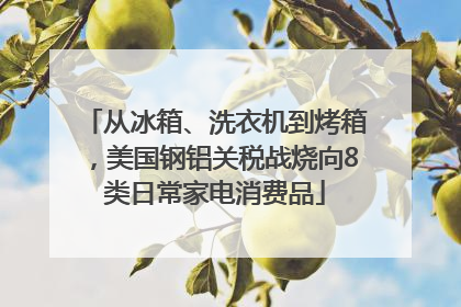 从冰箱、洗衣机到烤箱，美国钢铝关税战烧向8类日常家电消费品