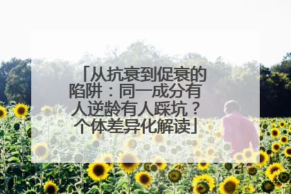 从抗衰到促衰的陷阱：同一成分有人逆龄有人踩坑？个体差异化解读