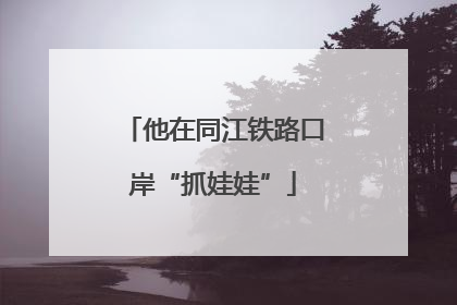 他在同江铁路口岸“抓娃娃”