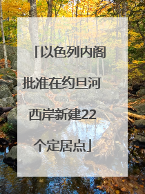 以色列内阁批准在约旦河西岸新建22个定居点