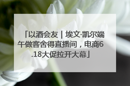 以酒会友｜埃文·凯尔端午做客舍得直播间，电商6.18大促拉开大幕