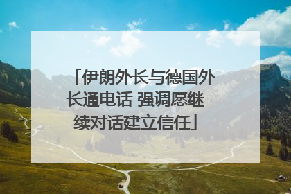 伊朗外长与德国外长通电话 强调愿继续对话建立信任