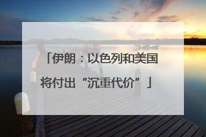 伊朗：以色列和美国将付出“沉重代价”