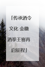 传承酒令文化 金徽酒拳王赛再启征程