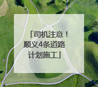 司机注意！顺义4条道路计划施工