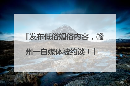 发布低俗媚俗内容，赣州一自媒体被约谈！