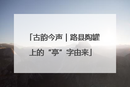 古韵今声｜路县陶罐上的“亭”字由来
