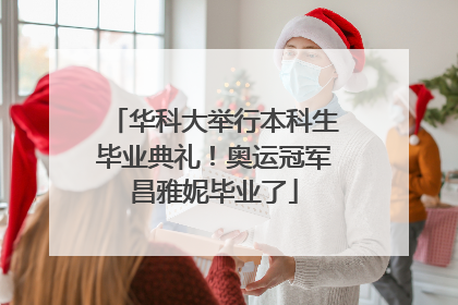 华科大举行本科生毕业典礼！奥运冠军昌雅妮毕业了