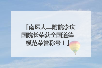 南医大二附院李庆国院长荣获全国道德模范荣誉称号！