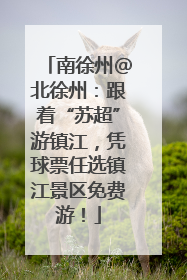 南徐州@北徐州：跟着“苏超”游镇江，凭球票任选镇江景区免费游！