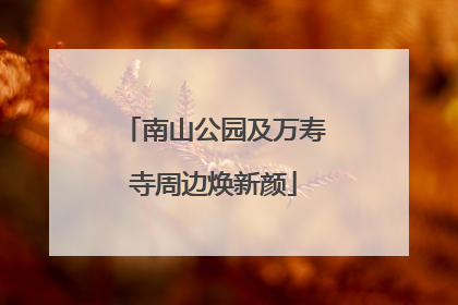 南山公园及万寿寺周边焕新颜