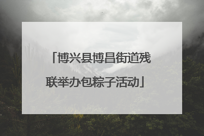 博兴县博昌街道残联举办包粽子活动