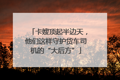 卡嫂顶起半边天，他们这样守护货车司机的“大后方”