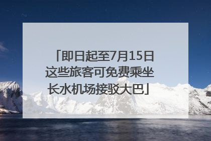 即日起至7月15日 这些旅客可免费乘坐长水机场接驳大巴