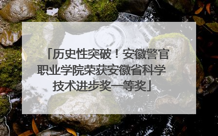 历史性突破！安徽警官职业学院荣获安徽省科学技术进步奖一等奖
