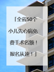 全省50个小儿先心病免费手术名额！报名从速！