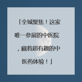 全城聚焦！这家唯一参展的中医院，藏着超有趣的中医药体验！